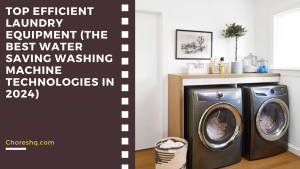 Top Efficient Laundry Equipment (The Best Water Saving Washing Machine Technologies In 2024)